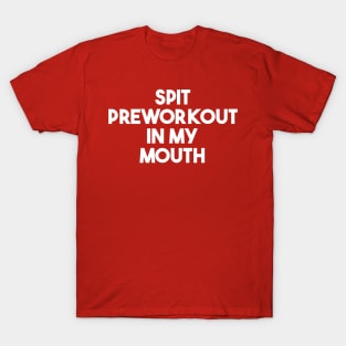 Spit Preworkout In My Mouth T-Shirt